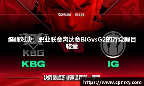 巅峰对决:职业联赛淘汰赛BIGvsG2的万众瞩目较量